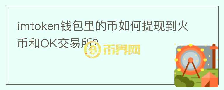 imtoken钱包里的币如何提现到火币和OK交易所?