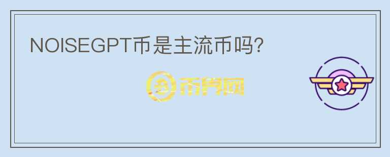 NOISEGPT币是主流币吗？