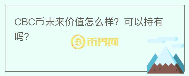CBC币未来价值怎么样？可以持有吗？