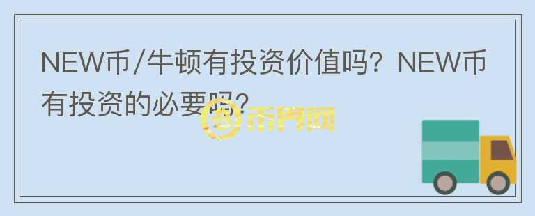 NEW币/牛顿有投资价值吗？NEW币有投资的必要吗？