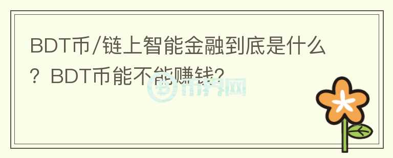 BDT币/链上智能金融到底是什么?BDT币能不能赚钱?