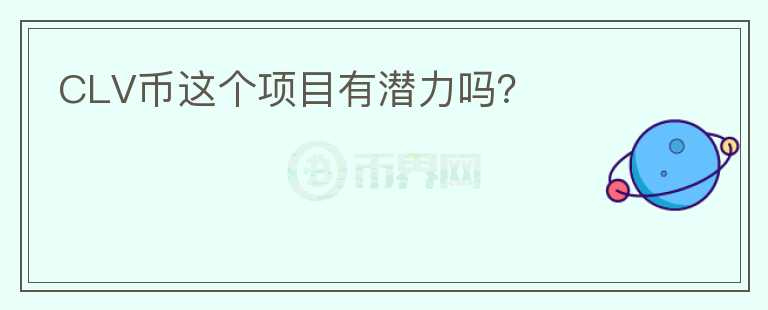 CLV币这个项目有潜力吗？