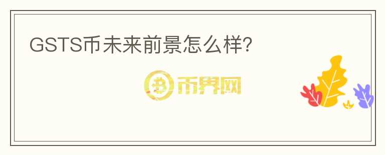 GSTS币未来前景怎么样？