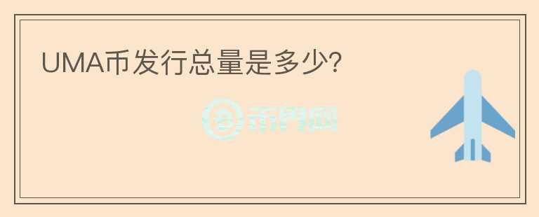 UMA币发行总量是多少？