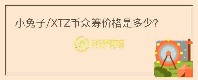 小兔子/XTZ币众筹价格是多少?
