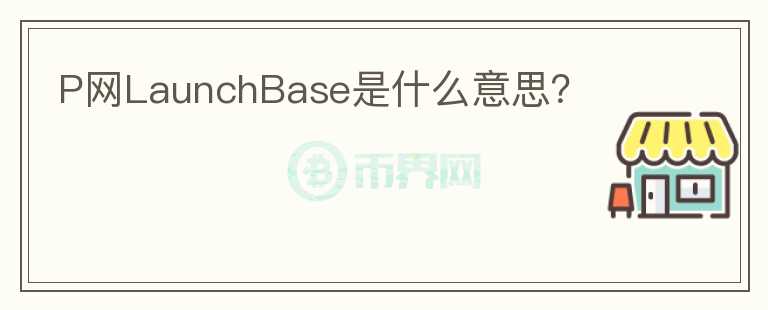 P网LaunchBase是什么意思？