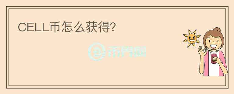 CELL币怎么获得？