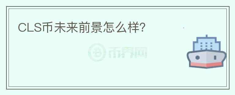 CLS币未来前景怎么样？