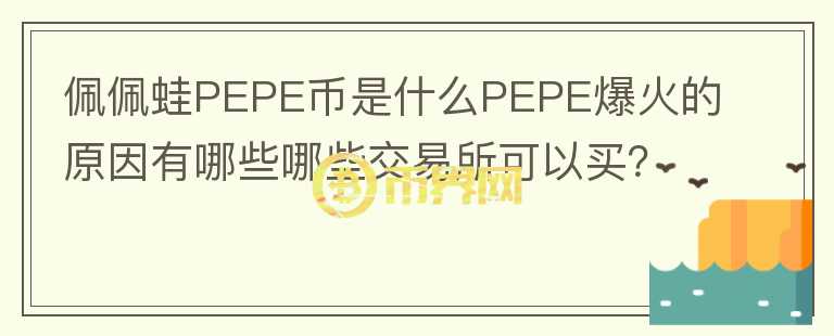 佩佩蛙PEPE币是什么PEPE爆火的原因有哪些哪些交易所可以买？