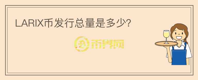 LARIX币发行总量是多少?