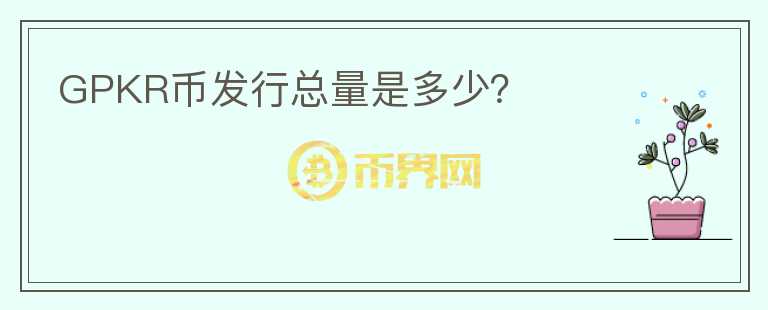 GPKR币发行总量是多少?