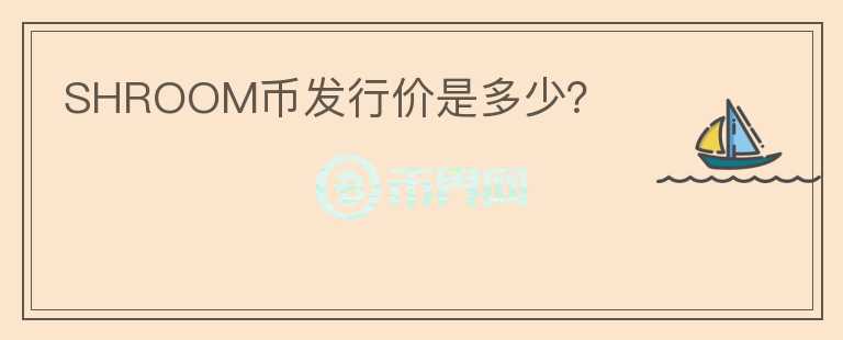 SHROOM币发行价是多少？