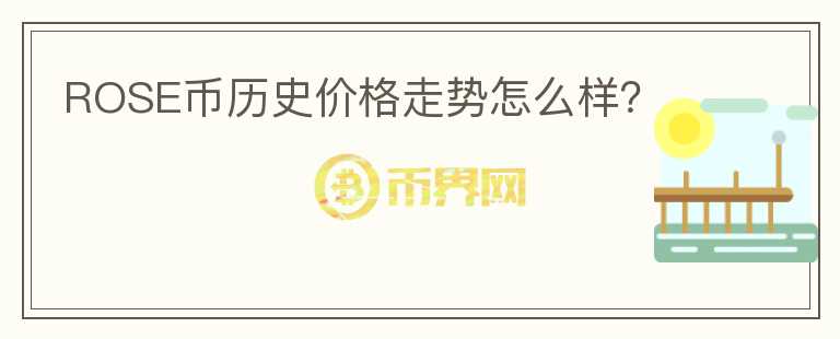 ROSE币历史价格走势怎么样？