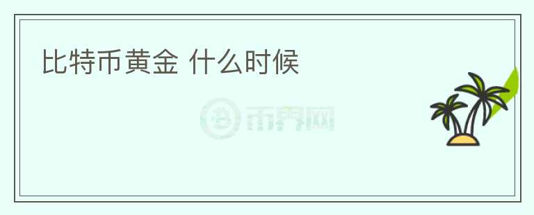 比特币黄金 什么时候