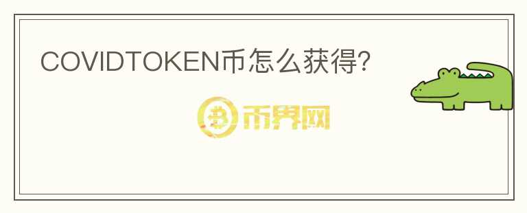 COVIDTOKEN币怎么获得？