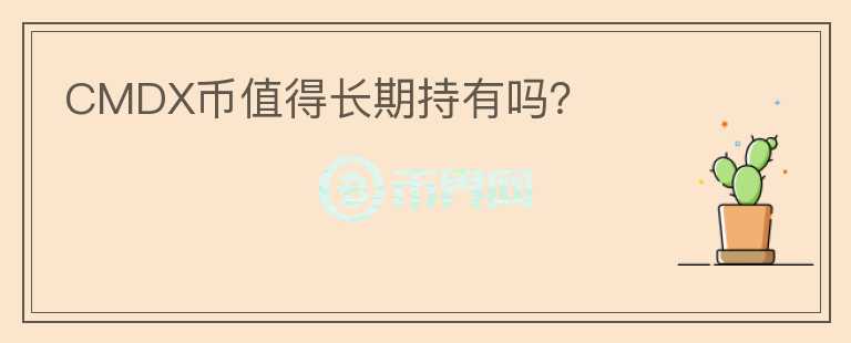 CMDX币值得长期持有吗?
