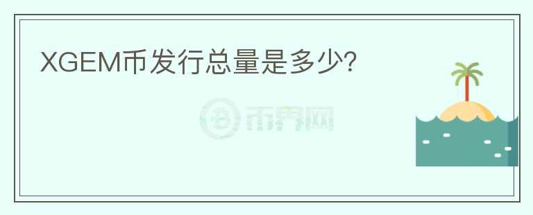 XGEM币发行总量是多少？