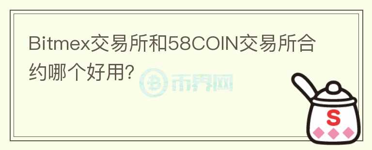 Bitmex交易所和58COIN交易所合约哪个好用？