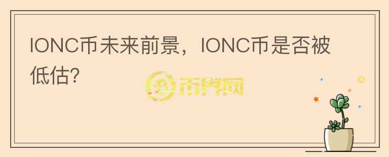 IONC币未来前景，IONC币是否被低估？