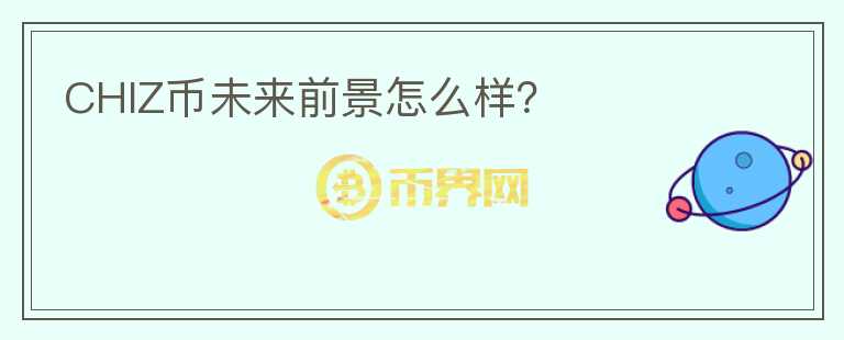 CHIZ币未来前景怎么样?