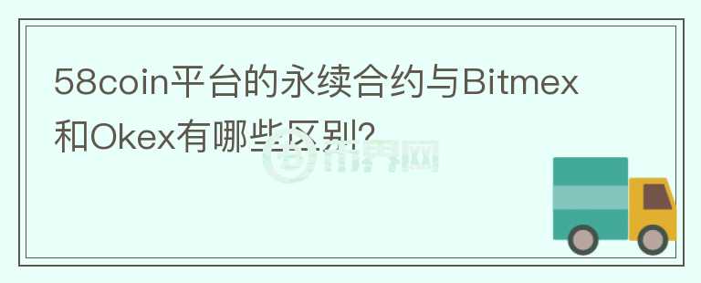 58coin平台的永续合约与Bitmex和Okex有哪些区别？