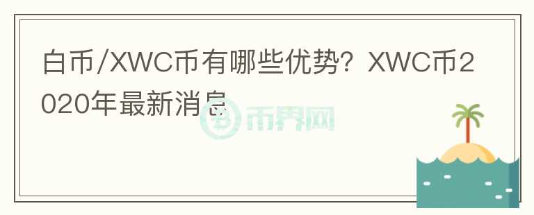 白币/XWC币有哪些优势？XWC币2020年最新消息