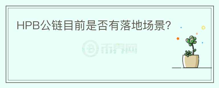 HPB公链目前是否有落地场景?