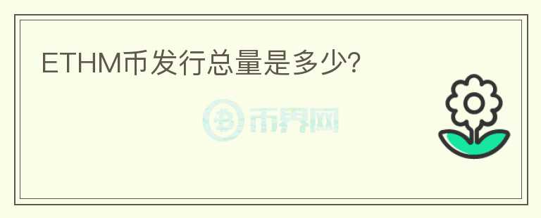 ETHM币发行总量是多少?