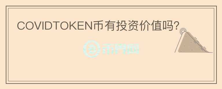 COVIDTOKEN币有投资价值吗?