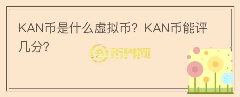 KAN币是什么虚拟币？KAN币能评几分？