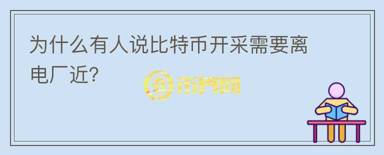 为什么有人说比特币开采需要离电厂近?