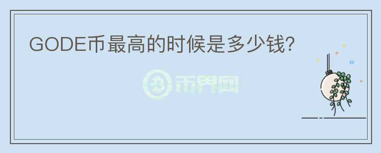 GODE币最高的时候是多少钱？