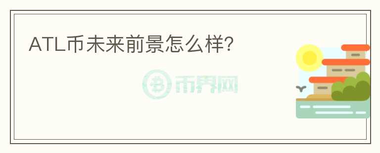 ATL币未来前景怎么样？