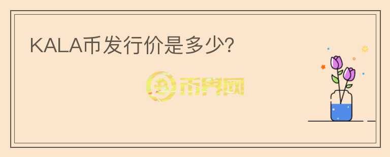 KALA币发行价是多少？