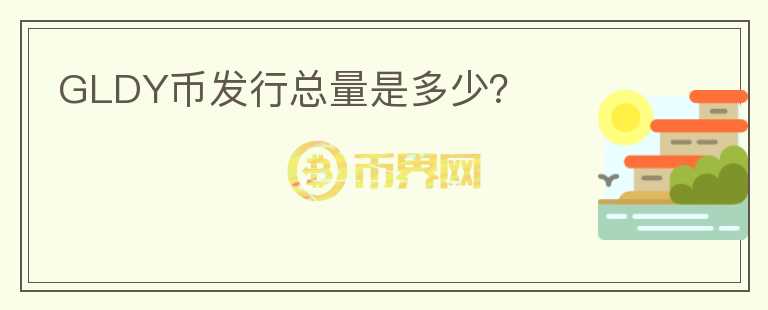 GLDY币发行总量是多少？