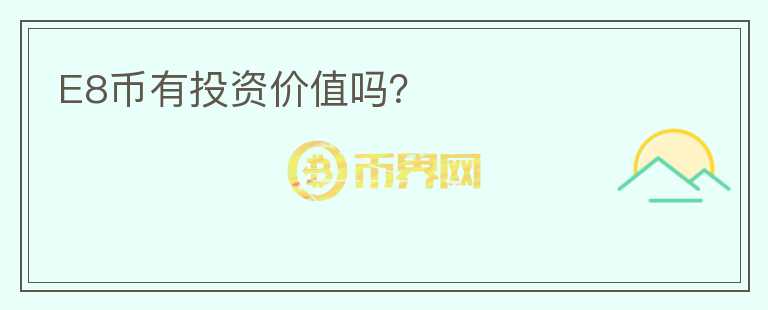 E8币有投资价值吗?