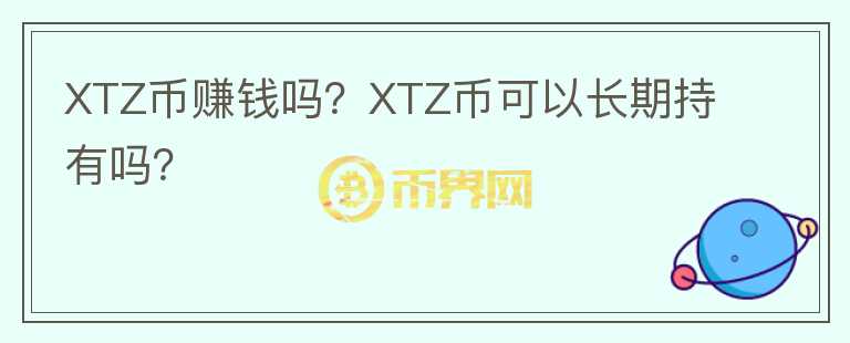 XTZ币赚钱吗？XTZ币可以长期持有吗？