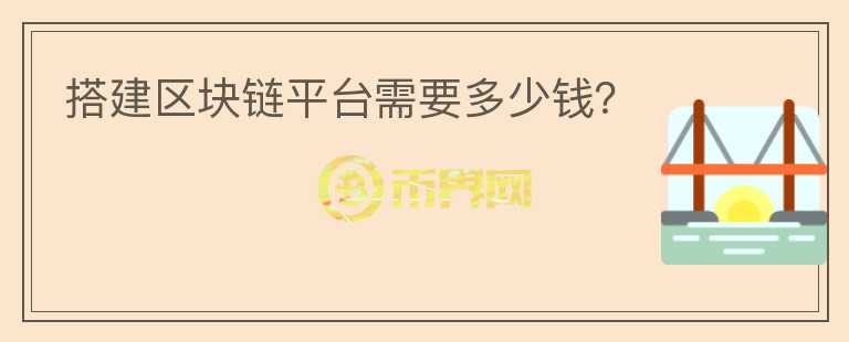 搭建区块链平台需要多少钱？