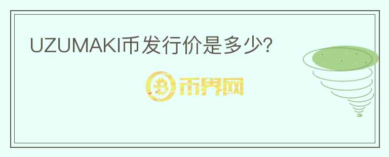 UZUMAKI币发行价是多少？