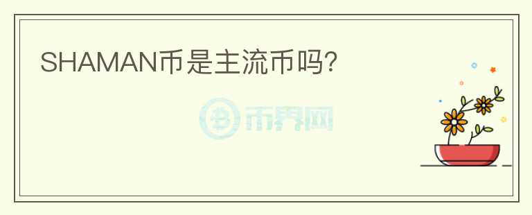SHAMAN币是主流币吗?