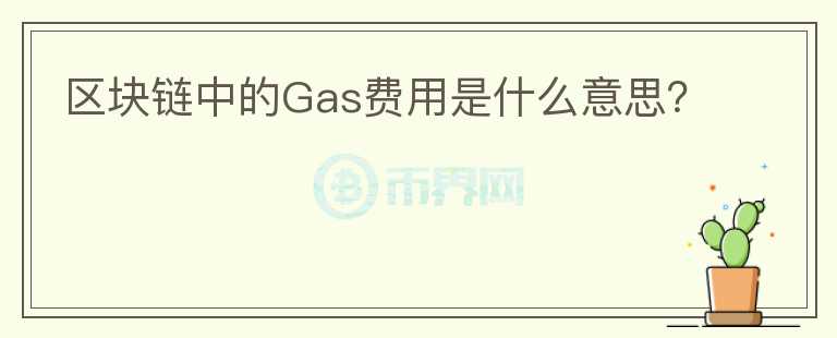 区块链中的Gas费用是什么意思？