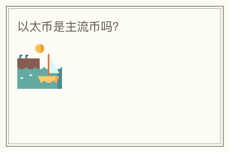 以太币是主流币吗?