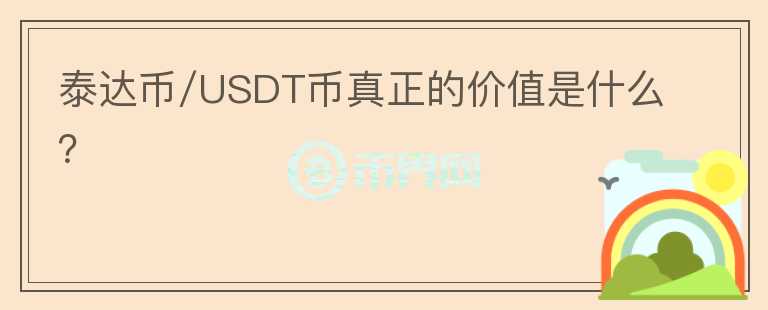泰达币/USDT币真正的价值是什么?