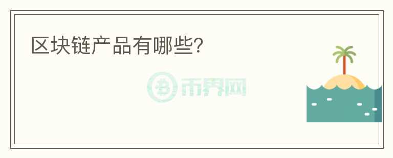 区块链产品有哪些？