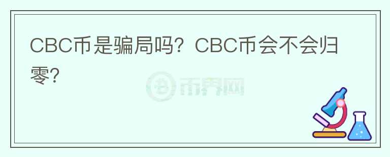 CBC币是骗局吗？CBC币会不会归零？