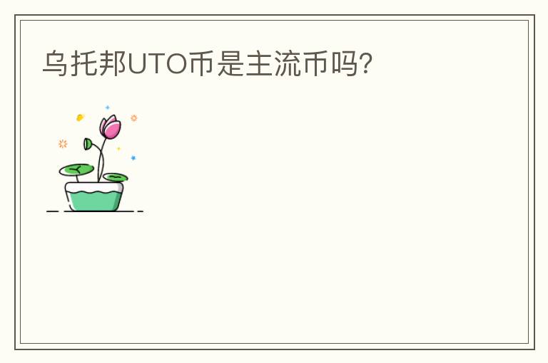 乌托邦UTO币是主流币吗?
