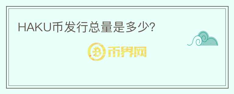 HAKU币发行总量是多少?