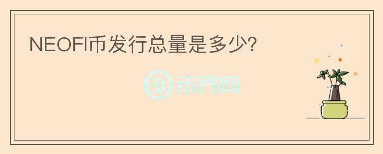 NEOFI币发行总量是多少？