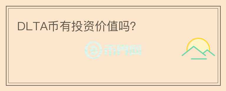 DLTA币有投资价值吗？