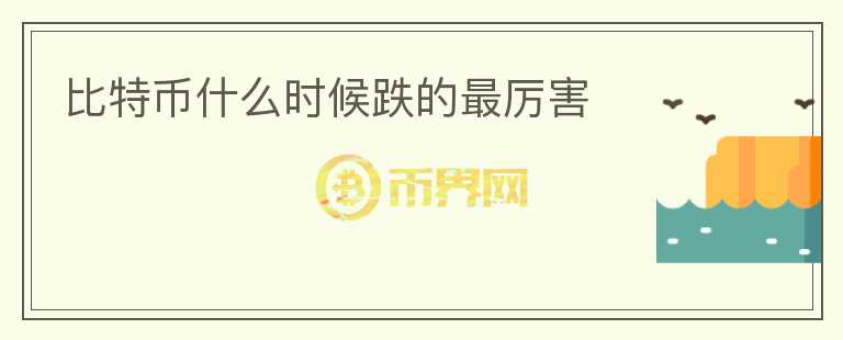 比特币什么时候跌的最厉害